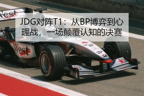 JDG对阵T1：从BP博弈到心理战，一场颠覆认知的决赛