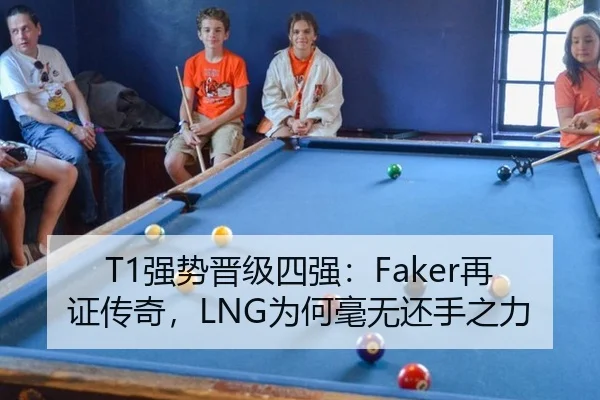 T1强势晋级四强：Faker再证传奇，LNG为何毫无还手之力